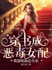 穿书成恶毒女配，我创死霸总全家穿书成恶毒女配，我创死霸总全家