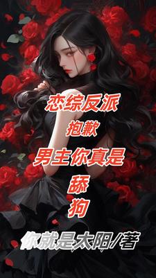 恋综反派：男主舔狗，女主我接盘恋综反派：男主舔狗，女主我接盘