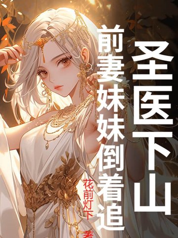 圣医下山：前妻妹妹倒着追圣医下山：前妻妹妹倒着追