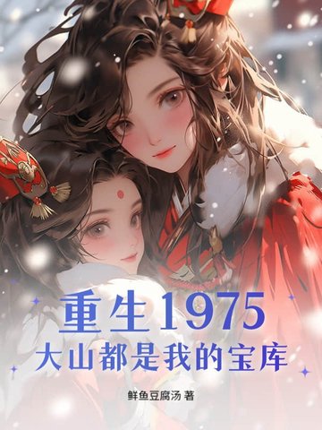 重生1975，大山都是我的宝库重生1975，大山都是我的宝库