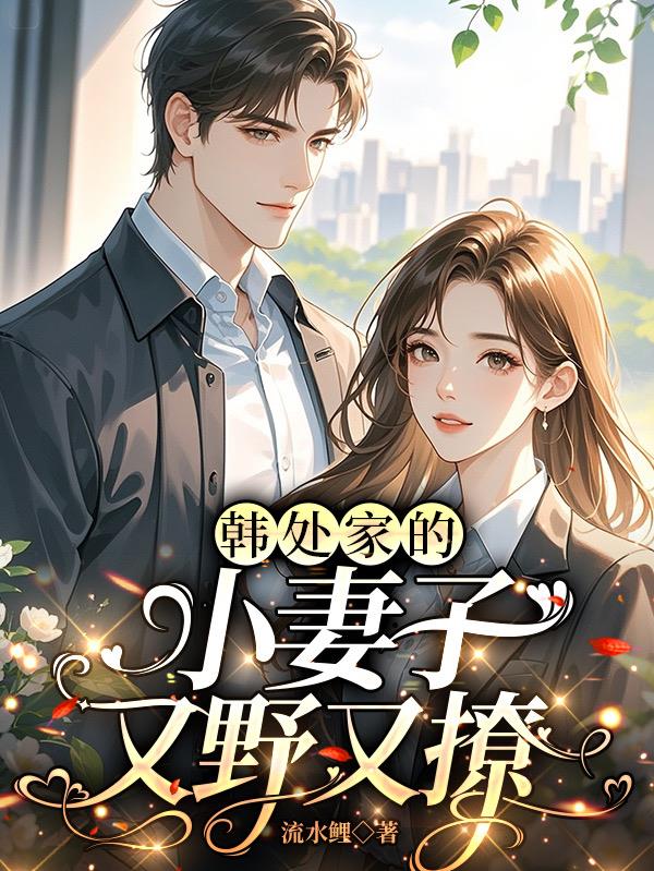 韩处家的小妻子又野又撩韩处家的小妻子又野又撩