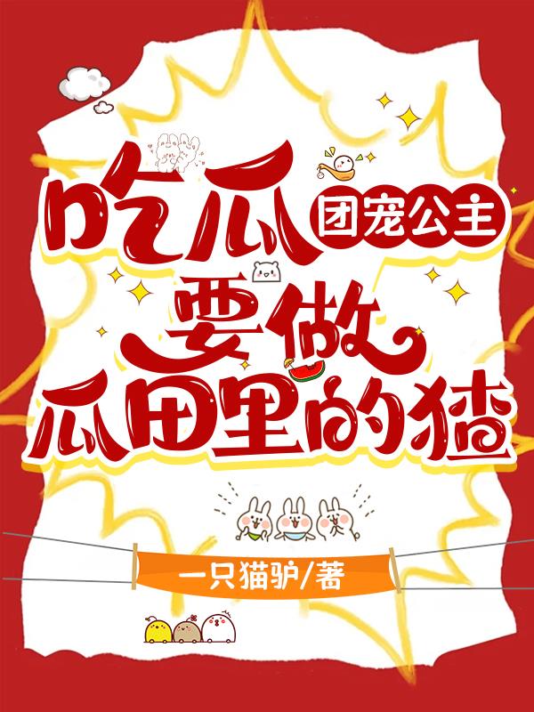 吃瓜：团宠公主要做瓜田里的猹吃瓜：团宠公主要做瓜田里的猹